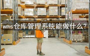 wms倉庫管理系統能做什么? wms倉庫管理系統能做什么?