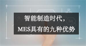 智能制造時代，MES具有的九種優勢
