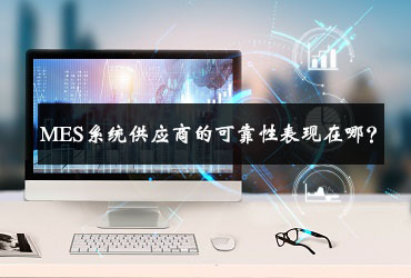 MES系統供應商的可靠性表現在哪? MES系統供應商的可靠性表現在哪?