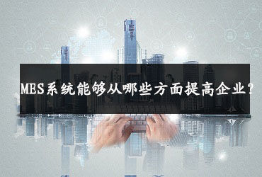 MES系統能夠從哪些方面提高企業？